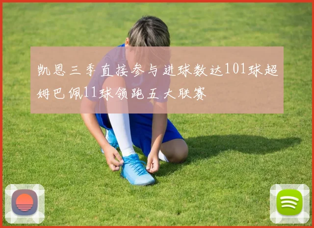 凯恩三季直接参与进球数达101球超姆巴佩11球领跑五大联赛