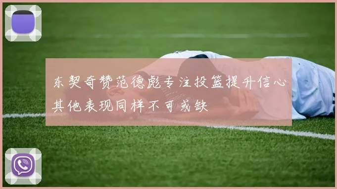 东契奇赞范德彪专注投篮提升信心其他表现同样不可或缺