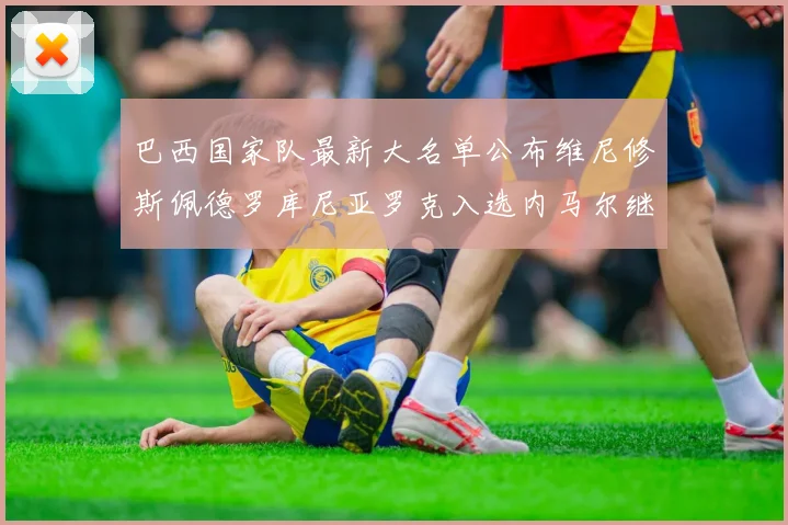巴西国家队最新大名单公布维尼修斯佩德罗库尼亚罗克入选内马尔继续缺席