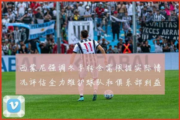 西蒙尼强调冬季转会需根据实际情况评估全力维护球队和俱乐部利益