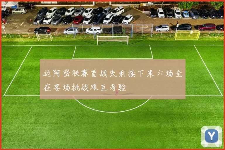 迈阿密联赛首战失利接下来六场全在客场挑战艰巨考验