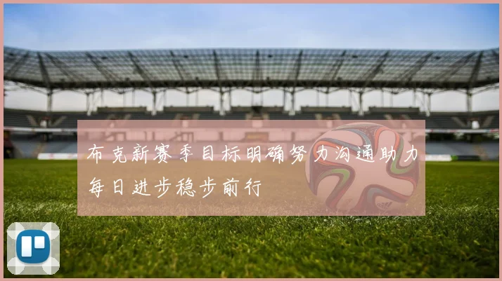 布克新赛季目标明确努力沟通助力每日进步稳步前行