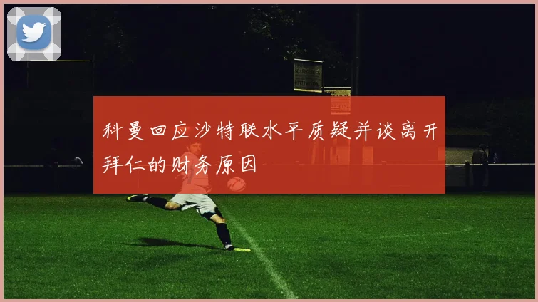 科曼回应沙特联水平质疑并谈离开拜仁的财务原因