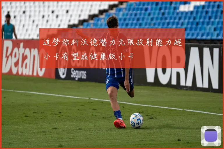 追梦称科沃德潜力无限投射能力超小卡有望成健康版小卡
