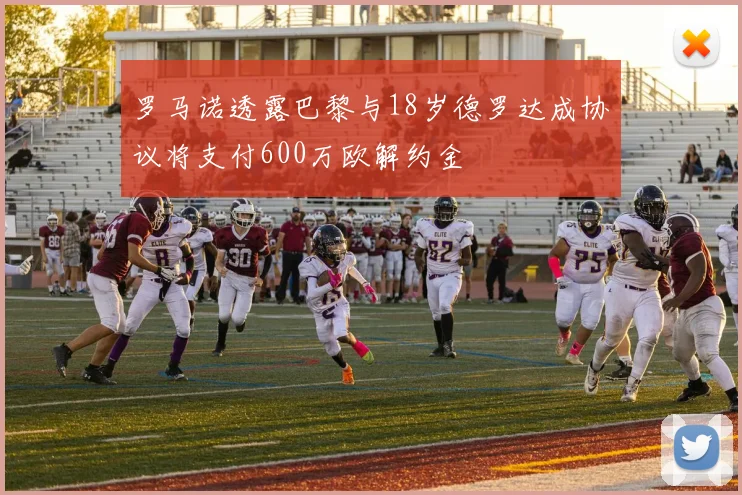 罗马诺透露巴黎与18岁德罗达成协议将支付600万欧解约金