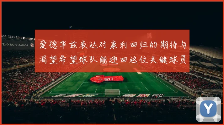爱德华兹表达对康利回归的期待与渴望希望球队能迎回这位关键球员