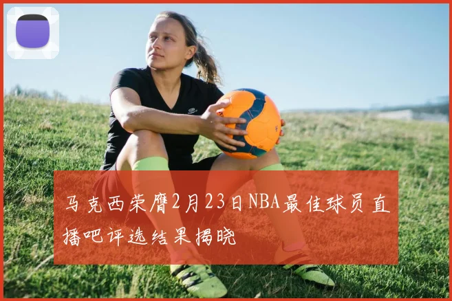 马克西荣膺2月23日NBA最佳球员直播吧评选结果揭晓