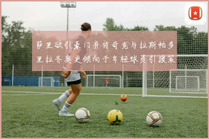 萨里欲引豪门弃将奇克与拉斯帕多里拉齐奥更倾向于年轻球员引援策略