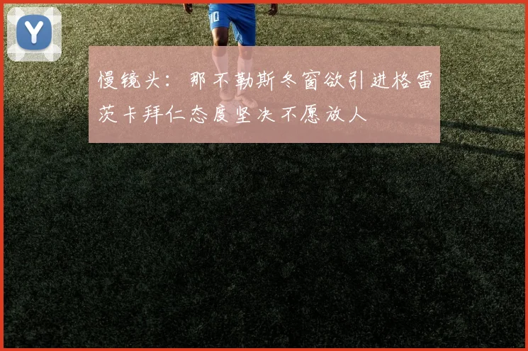 慢镜头：那不勒斯冬窗欲引进格雷茨卡拜仁态度坚决不愿放人