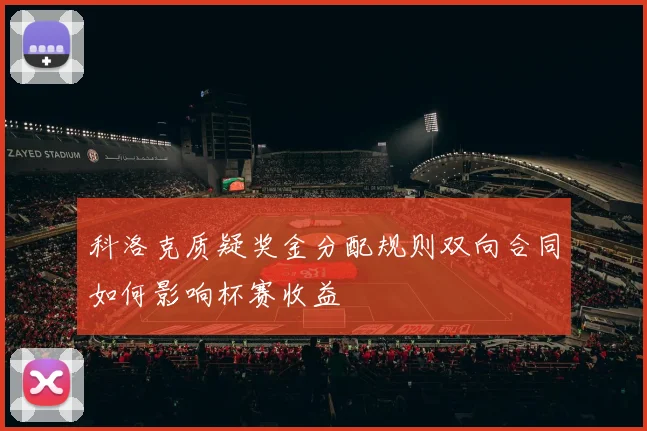 科洛克质疑奖金分配规则双向合同如何影响杯赛收益
