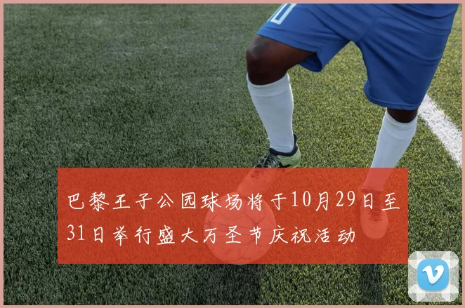 巴黎王子公园球场将于10月29日至31日举行盛大万圣节庆祝活动