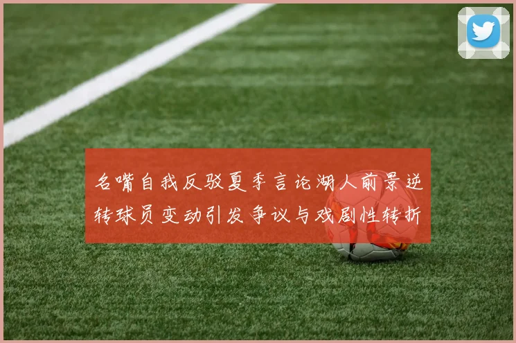 名嘴自我反驳夏季言论湖人前景逆转球员变动引发争议与戏剧性转折
